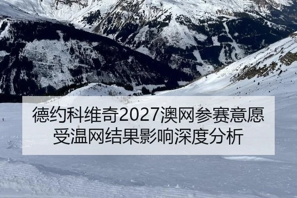 德约科维奇2027澳网参赛意愿受温网结果影响深度分析