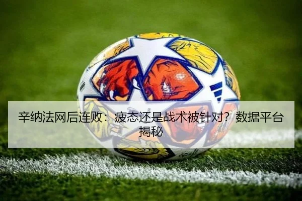 辛纳法网后连败：疲态还是战术被针对？数据平台揭秘